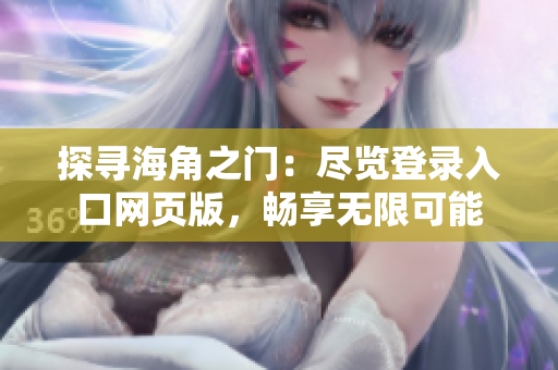 探尋海角之門：盡覽登錄入口網(wǎng)頁(yè)版，暢享無(wú)限可能
