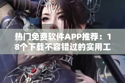 熱門(mén)免費(fèi)軟件APP推薦：18個(gè)下載不容錯(cuò)過(guò)的實(shí)用工具