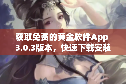 獲取免費(fèi)的黃金軟件App 3.0.3版本，快速下載安裝