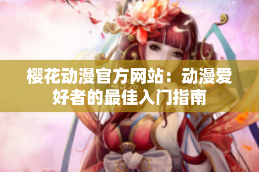 櫻花動(dòng)漫官方網(wǎng)站：動(dòng)漫愛好者的最佳入門指南