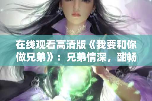 在線觀看高清版《我要和你做兄弟》：兄弟情深，酣暢淋漓！