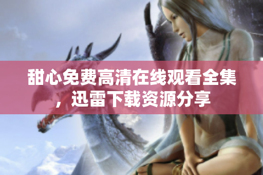 甜心免費高清在線觀看全集，迅雷下載資源分享