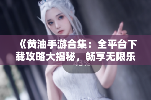 《黃油手游合集：全平臺(tái)下載攻略大揭秘，暢享無(wú)限樂趣！》