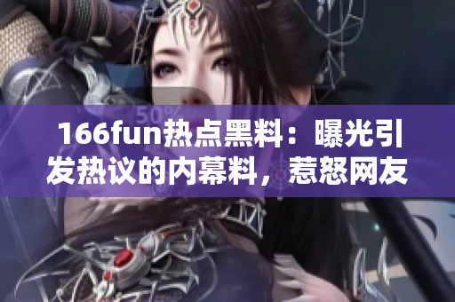 166fun熱點(diǎn)黑料：曝光引發(fā)熱議的內(nèi)幕料，惹怒網(wǎng)友情緒！