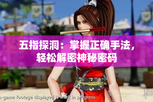 五指探洞：掌握正確手法，輕松解密神秘密碼
