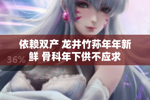 依賴雙產(chǎn) 龍井竹蓀年年新鮮 骨科年下供不應求