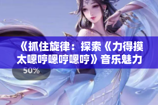 《抓住旋律：探索《力得摸太嗯哼嗯哼嗯哼》音樂魅力》。
