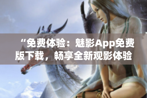 “免費體驗：魅影App免費版下載，暢享全新觀影體驗！”