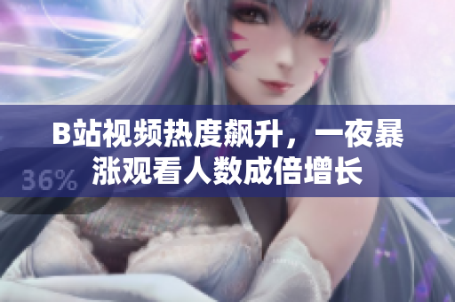 B站視頻熱度飆升，一夜暴漲觀看人數(shù)成倍增長