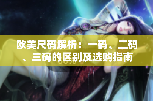 歐美尺碼解析：一碼、二碼、三碼的區(qū)別及選購指南