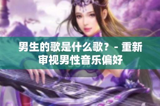 男生的歌是什么歌？- 重新審視男性音樂偏好