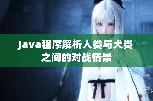 Java程序解析人類與犬類之間的對(duì)戰(zhàn)情景