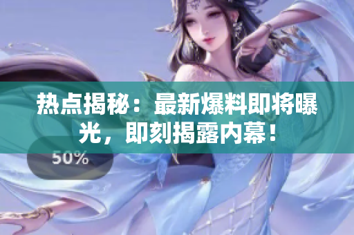 熱點揭秘：最新爆料即將曝光，即刻揭露內幕！