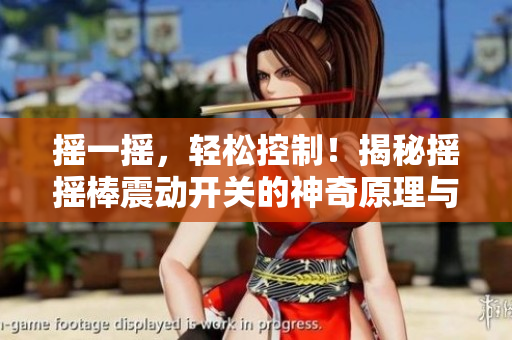 搖一搖，輕松控制！揭秘?fù)u搖棒震動(dòng)開關(guān)的神奇原理與應(yīng)用技巧