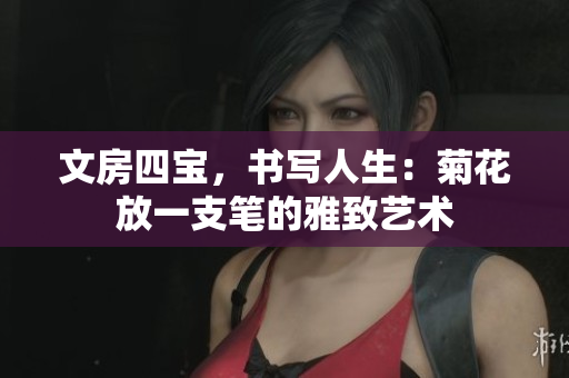 文房四寶，書寫人生：菊花放一支筆的雅致藝術