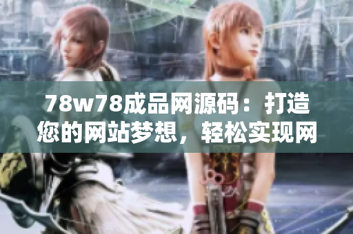 78w78成品網(wǎng)源碼：打造您的網(wǎng)站夢(mèng)想，輕松實(shí)現(xiàn)網(wǎng)頁(yè)設(shè)計(jì)與開(kāi)發(fā)！