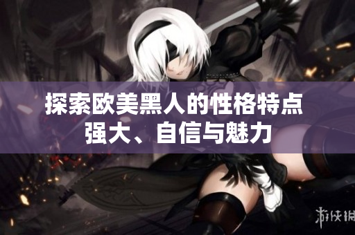 探索歐美黑人的性格特點(diǎn) 強(qiáng)大、自信與魅力
