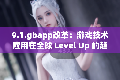 9.1.gbapp改革：游戲技術(shù)應(yīng)用在全球 Level Up 的趨勢(shì)
