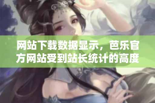 網(wǎng)站下載數(shù)據(jù)顯示，芭樂官方網(wǎng)站受到站長統(tǒng)計的高度關(guān)注