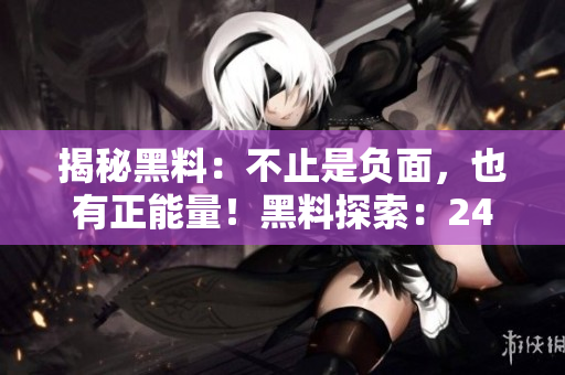 揭秘黑料：不止是負面，也有正能量！黑料探索：24小時不打烊的秘密世界