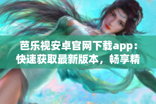 芭樂(lè)視安卓官網(wǎng)下載app：快速獲取最新版本，暢享精彩視頻體驗(yàn)