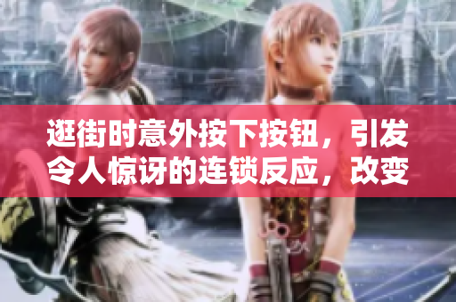 逛街時(shí)意外按下按鈕，引發(fā)令人驚訝的連鎖反應(yīng)，改變了購物體驗(yàn)！