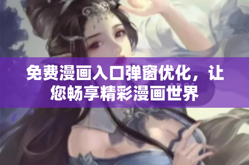 免費漫畫入口彈窗優(yōu)化，讓您暢享精彩漫畫世界
