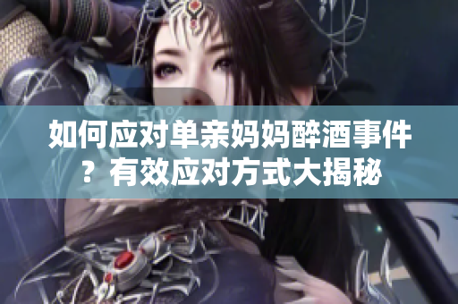 如何應(yīng)對(duì)單親媽媽醉酒事件？有效應(yīng)對(duì)方式大揭秘