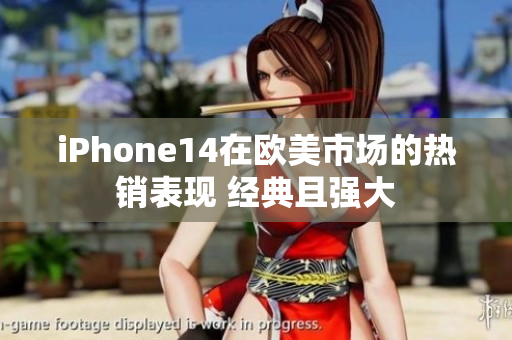 iPhone14在歐美市場(chǎng)的熱銷(xiāo)表現(xiàn) 經(jīng)典且強(qiáng)大