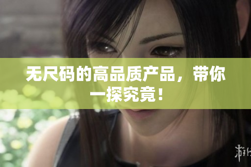 無尺碼的高品質(zhì)產(chǎn)品，帶你一探究竟！