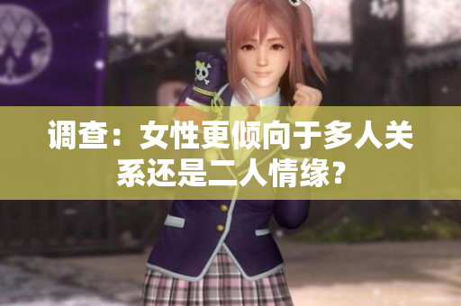 調(diào)查：女性更傾向于多人關系還是二人情緣？