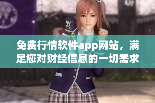 免費行情軟件app網(wǎng)站，滿足您對財經(jīng)信息的一切需求
