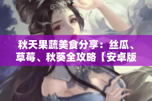 秋天果蔬美食分享：絲瓜、草莓、秋葵全攻略【安卓版】