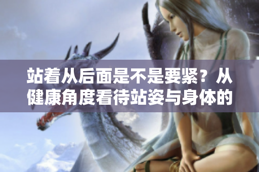 站著從后面是不是要緊？從健康角度看待站姿與身體的關(guān)系