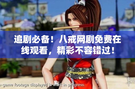 追劇必備！八戒網(wǎng)劇免費(fèi)在線觀看，精彩不容錯(cuò)過！