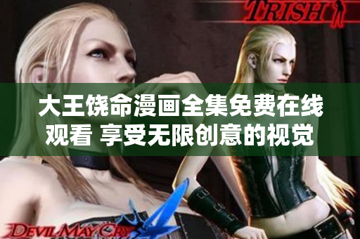 大王饒命漫畫(huà)全集免費(fèi)在線觀看 享受無(wú)限創(chuàng)意的視覺(jué)盛宴