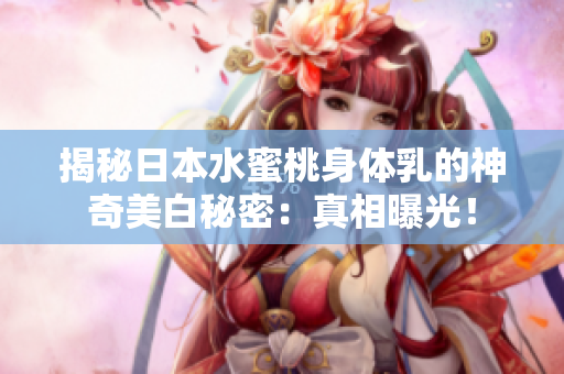 揭秘日本水蜜桃身體乳的神奇美白秘密：真相曝光！