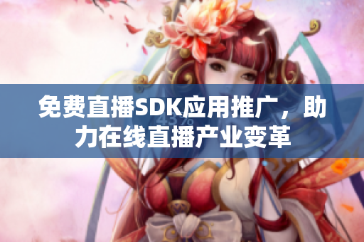 免費直播SDK應用推廣，助力在線直播產(chǎn)業(yè)變革