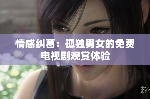 情感糾葛：孤獨男女的免費電視劇觀賞體驗