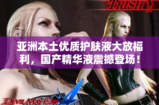 亞洲本土優(yōu)質(zhì)護膚液大放福利，國產(chǎn)精華液震撼登場！