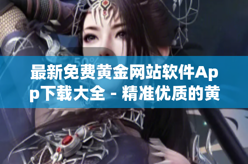 最新免費(fèi)黃金網(wǎng)站軟件App下載大全 - 精準(zhǔn)優(yōu)質(zhì)的黃金交易平臺(tái)推薦