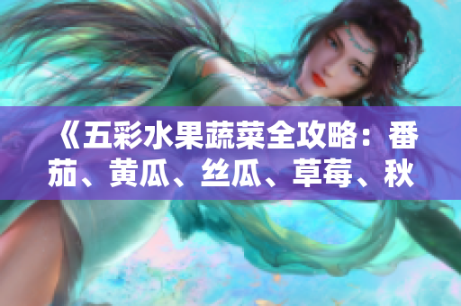 《五彩水果蔬菜全攻略：番茄、黃瓜、絲瓜、草莓、秋葵，一網(wǎng)打盡》