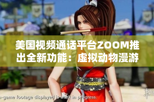 美國視頻通話平臺ZOOM推出全新功能：虛擬動物漫游！