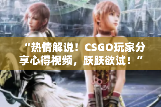 “熱情解說(shuō)！CSGO玩家分享心得視頻，躍躍欲試！”