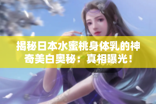揭秘日本水蜜桃身體乳的神奇美白奧秘：真相曝光！