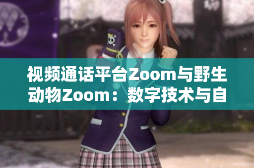 視頻通話平臺(tái)Zoom與野生動(dòng)物Zoom：數(shù)字技術(shù)與自然界的交匯
