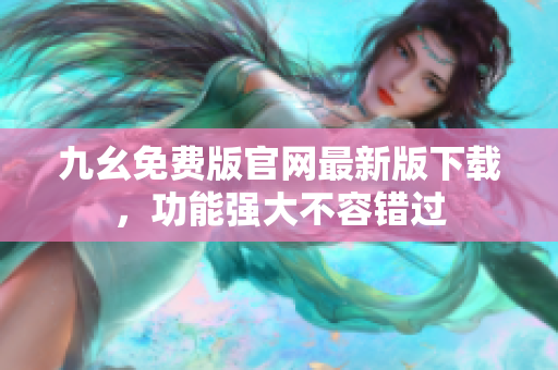 九幺免費(fèi)版官網(wǎng)最新版下載，功能強(qiáng)大不容錯(cuò)過