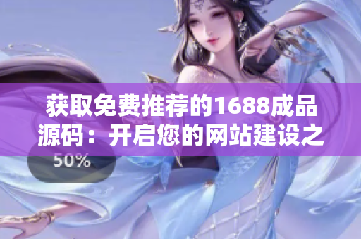 獲取免費推薦的1688成品源碼：開啟您的網(wǎng)站建設之旅