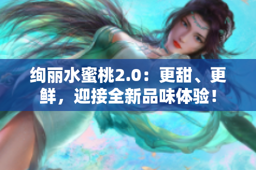 絢麗水蜜桃2.0：更甜、更鮮，迎接全新品味體驗！