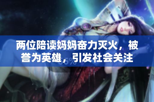 兩位陪讀媽媽奮力滅火，被譽為英雄，引發(fā)社會關(guān)注